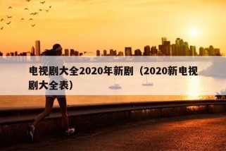 电视剧大全2020年新剧（2020新电视剧大全表）