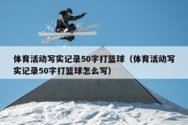 体育活动写实记录50字打篮球（体育活动写实记录50字打篮球怎么写）