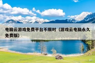 电脑云游戏免费平台不限时（游戏云电脑永久免费版）