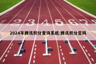 2024年腾讯积分查询系统:腾讯积分官网