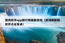 游戏软件app排行榜破解游戏（游戏破解版软件大全安卓）