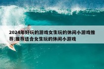 2024年好玩的游戏女生玩的休闲小游戏推荐:推荐适合女生玩的休闲小游戏