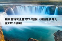 脑筋急转弯儿童7岁10题目（脑筋急转弯儿童7岁10搞笑）