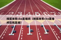 搜狐体育cba直播间（搜狐体育cba直播间在线直播）