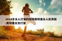 2024年女人打架的游戏奥特曼女人形其他:奥特曼女生打架