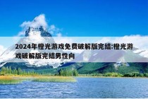 2024年橙光游戏免费破解版完结:橙光游戏破解版完结男性向