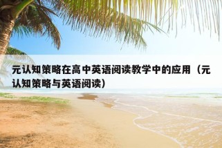 元认知策略在高中英语阅读教学中的应用（元认知策略与英语阅读）