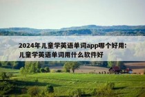 2024年儿童学英语单词app哪个好用:儿童学英语单词用什么软件好