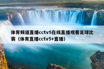 体育频道直播cctv5在线直播观看足球比赛（体育直播cctv5+直播）