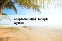 adaptations翻译（adapting翻译）