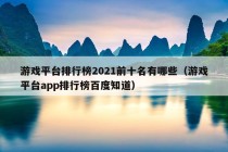 游戏平台排行榜2021前十名有哪些（游戏平台app排行榜百度知道）