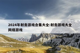 2024年射击游戏合集大全:射击游戏大全网络游戏