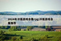 2024年冷狐游戏合集rpg:冷狐游戏合集推荐