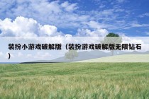 装扮小游戏破解版（装扮游戏破解版无限钻石）