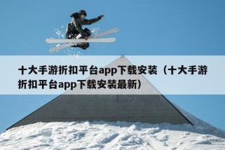 十大手游折扣平台app下载安装（十大手游折扣平台app下载安装最新）