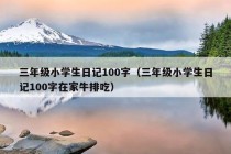 三年级小学生日记100字（三年级小学生日记100字在家牛排吃）