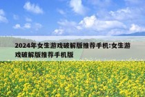 2024年女生游戏破解版推荐手机:女生游戏破解版推荐手机版