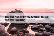 好玩的动作游戏排行榜2020最新（好玩的动作类游戏有哪些）