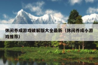 休闲养成游戏破解版大全最新（休闲养成小游戏推荐）