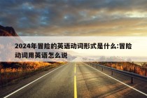 2024年冒险的英语动词形式是什么:冒险动词用英语怎么说