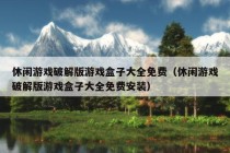 休闲游戏破解版游戏盒子大全免费（休闲游戏破解版游戏盒子大全免费安装）