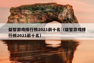 益智游戏排行榜2021前十名（益智游戏排行榜2021前十名）