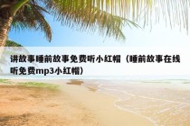 讲故事睡前故事免费听小红帽（睡前故事在线听免费mp3小红帽）