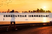 合集英语怎么写怎么读（合集用英语怎么说?）