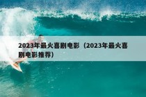 2023年最火喜剧电影（2023年最火喜剧电影推荐）