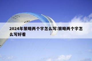 2024年策略两个字怎么写:策略两个字怎么写好看