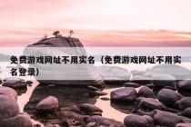 免费游戏网址不用实名（免费游戏网址不用实名登录）