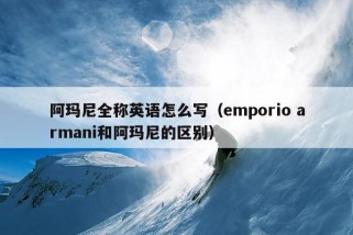 阿玛尼全称英语怎么写（emporio armani和阿玛尼的区别）