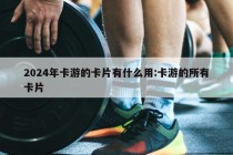 2024年卡游的卡片有什么用:卡游的所有卡片