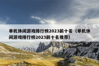 单机休闲游戏排行榜2023前十名（单机休闲游戏排行榜2023前十名推荐）