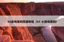 h5游戏源码搭建教程（h5 小游戏源码）