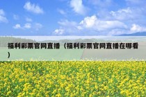 福利彩票官网直播（福利彩票官网直播在哪看）