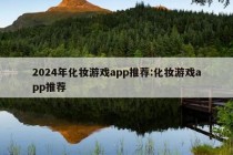 2024年化妆游戏app推荐:化妆游戏app推荐