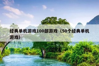 经典单机游戏100部游戏（50个经典单机游戏）