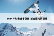 2024年射击选手张雨:射击运动员张珊