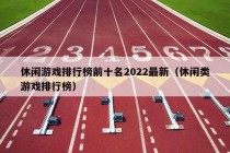 休闲游戏排行榜前十名2022最新（休闲类游戏排行榜）