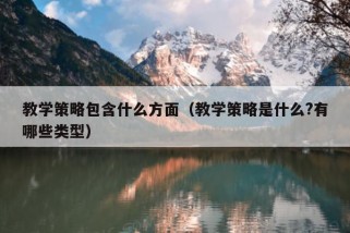 教学策略包含什么方面（教学策略是什么?有哪些类型）