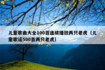 儿童歌曲大全100首连续播放两只老虎（儿童歌谣500首两只老虎）