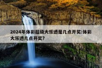 2024年体彩超级大乐透是几点开奖:体彩大乐透几点开奖?