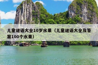 儿童谜语大全10岁水果（儿童谜语大全及答案100个水果）