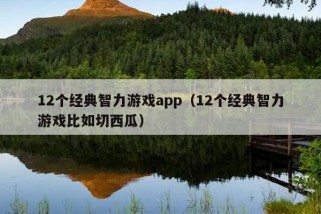 12个经典智力游戏app（12个经典智力游戏比如切西瓜）