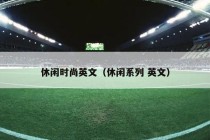 休闲时尚英文（休闲系列 英文）