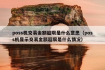 poss机交易金额超限是什么意思（poss机显示交易金额超限是什么情况）