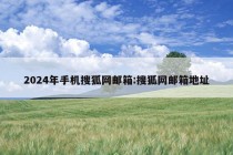 2024年手机搜狐网邮箱:搜狐网邮箱地址