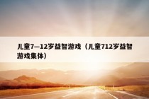 儿童7—12岁益智游戏（儿童712岁益智游戏集体）