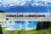 old英语怎么拼读（old英语怎么拼读出来）